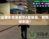 俠盜獵車罪惡都市6星秘籍，解鎖無盡刺激！