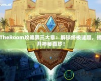 TheRoom攻略第三大章：解鎖終極謎題，揭開神秘面紗！