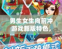 男生女生向前沖游戲新版特色，挑戰(zhàn)極限，歡樂不斷！