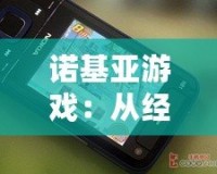 諾基亞游戲：從經(jīng)典到創(chuàng)新，帶你回味昔日游戲魅力