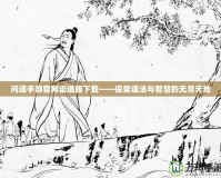 問道手游官網(wǎng)渠道服下載——探索道法與智慧的無盡天地