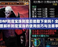 DNF附魔寶珠附魔后能取下來嗎？全面解析附魔寶珠的使用技巧與注意事項