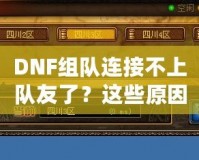 DNF組隊連接不上隊友了？這些原因你都知道嗎？