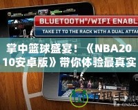 掌中籃球盛宴！《NBA2010安卓版》帶你體驗(yàn)最真實(shí)的籃球世界