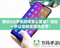 騰訊QQ手機(jī)游戲怎么登錄？輕松一步讓你暢享游戲世界！