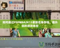 如何通過(guò)PSPNBA2K13更新名單存檔，提升你的游戲體驗(yàn)