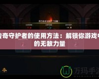 傳奇守護(hù)者的使用方法：解鎖你游戲中的無敵力量