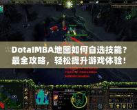 DotaIMBA地圖如何自選技能？最全攻略，輕松提升游戲體驗(yàn)！