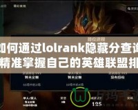 如何通過lolrank隱藏分查詢精準掌握自己的英雄聯(lián)盟排位水平