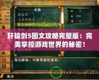 軒轅劍5圖文攻略完整版：完美掌控游戲世界的秘密！