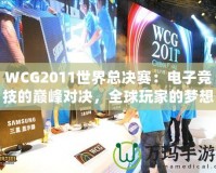 WCG2011世界總決賽：電子競技的巔峰對(duì)決，全球玩家的夢(mèng)想舞臺(tái)