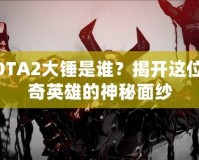 DOTA2大錘是誰？揭開這位傳奇英雄的神秘面紗