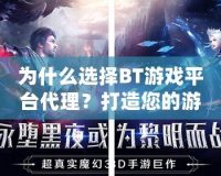 為什么選擇BT游戲平臺(tái)代理？打造您的游戲財(cái)富之路