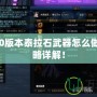 DNF100版本泰拉石武器怎么做？全攻略詳解！