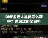 DNF金色大晶體怎么獲得？詳細(xì)攻略全解析