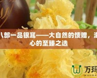 天龍八部一品銀耳——大自然的饋贈，滋養(yǎng)身心的至臻之選