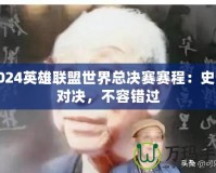 2024英雄聯(lián)盟世界總決賽賽程：史詩對決，不容錯過