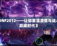 《DNF2012——讓你重溫激情與戰(zhàn)斗的巔峰時(shí)代》