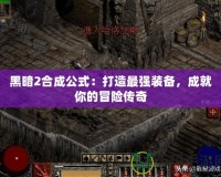 黑暗2合成公式：打造最強裝備，成就你的冒險傳奇