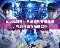 IGLOL冠軍：從崛起到榮耀巔峰，電競傳奇背后的故事