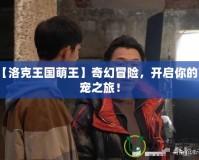 【洛克王國萌王】奇幻冒險，開啟你的萌寵之旅！