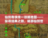 仙劍奇?zhèn)b傳一攻略地圖——探尋經(jīng)典之路，暢游仙劍世界