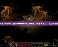 《暗黑破壞神2》能在Windows7上玩嗎？讓經(jīng)典重生，重溫不朽傳奇