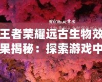 王者榮耀遠古生物效果揭秘：探索游戲中的神秘力量