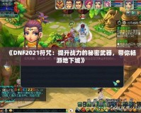 《DNF2021符咒：提升戰(zhàn)力的秘密武器，帶你暢游地下城》