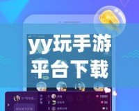 yy玩手游平臺(tái)下載安裝——暢享無限游戲樂趣，盡在掌握