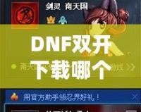 DNF雙開下載哪個(gè)？打造暢快體驗(yàn)，享受雙倍樂趣！