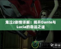 鬼泣2劇情詳解：揭開Dante與Lucia的命運之謎