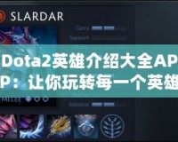 Dota2英雄介紹大全APP：讓你玩轉(zhuǎn)每一個(gè)英雄的終極攻略