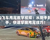 QQ飛車甩尾教學(xué)視頻：從新手到高手，快速掌握甩尾技巧！