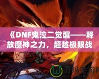 《DNF鬼泣二覺醒——釋放魔神之力，超越極限戰(zhàn)斗體驗》