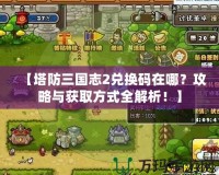 【塔防三國志2兌換碼在哪？攻略與獲取方式全解析！】