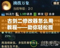 古劍二修改器怎么用教程——助你輕松提升游戲體驗(yàn)