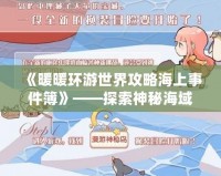 《暖暖環(huán)游世界攻略海上事件簿》——探索神秘海域，揭開海上冒險(xiǎn)的真相