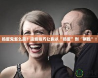 搗蛋鬼怎么贏？這些技巧讓你從“搗蛋”到“制勝”！