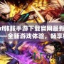 dnf韓服手游下載官網(wǎng)最新版——全新游戲體驗(yàn)，暢享極致打擊感！