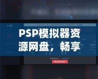 PSP模擬器資源網(wǎng)盤，暢享經(jīng)典游戲的無(wú)限樂趣！