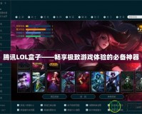 騰訊LOL盒子——暢享極致游戲體驗的必備神器