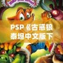 PSP《古惑狼泰坦中文版下載》——重溫經(jīng)典，體驗(yàn)瘋狂冒險(xiǎn)！