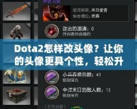 Dota2怎樣改頭像？讓你的頭像更具個性，輕松升級游戲體驗！