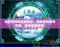 仙劍存檔修改器地址：輕松修改游戲存檔，提升游戲體驗！