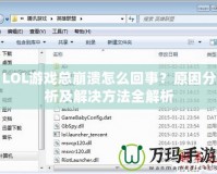 LOL游戲總崩潰怎么回事？原因分析及解決方法全解析