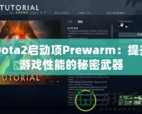 Dota2啟動項Prewarm：提升游戲性能的秘密武器