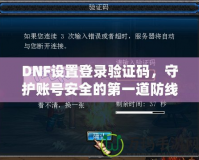 DNF設(shè)置登錄驗證碼，守護賬號安全的第一道防線