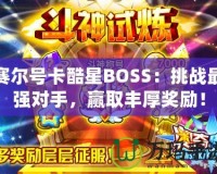 賽爾號卡酷星BOSS：挑戰(zhàn)最強對手，贏取豐厚獎勵！