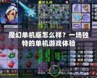 魔幻單機版怎么樣？一場獨特的單機游戲體驗